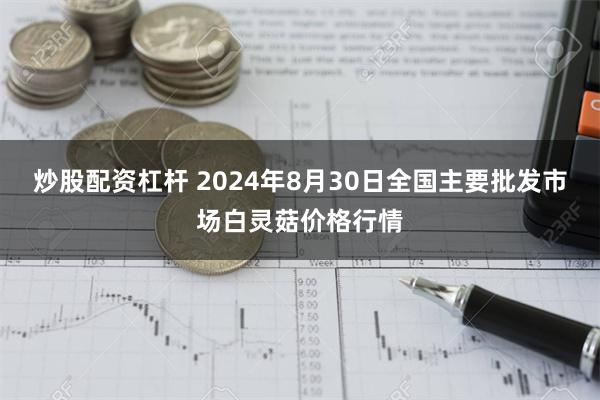 炒股配资杠杆 2024年8月30日全国主要批发市场白灵菇价格行情