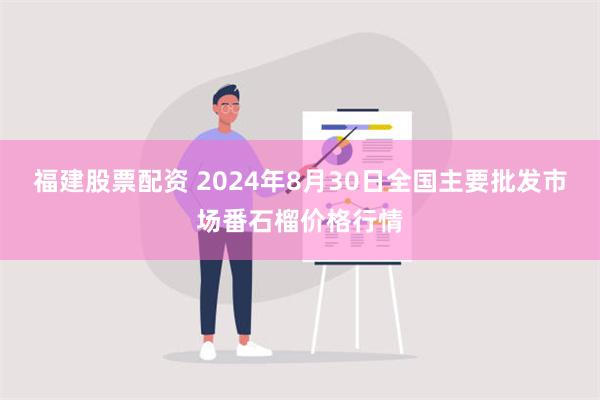 福建股票配资 2024年8月30日全国主要批发市场番石榴价格行情