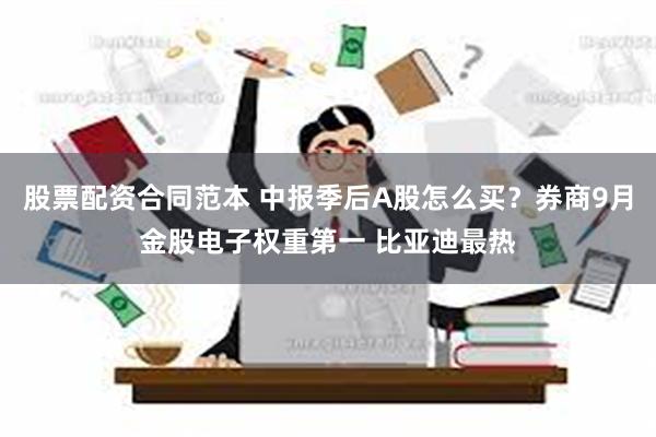 股票配资合同范本 中报季后A股怎么买？券商9月金股电子权重第一 比亚迪最热