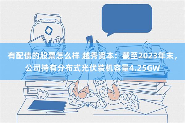 有配债的股票怎么样 越秀资本：截至2023年末，公司持有分布式光伏装机容量4.25GW