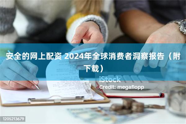 安全的网上配资 2024年全球消费者洞察报告（附下载）