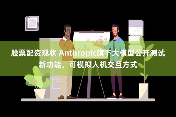 股票配资现状 Anthropic旗下大模型公开测试新功能，可模拟人机交互方式