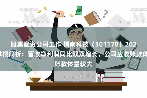 股票配资公司工作 锡南科技（301170）2024年三季报简析：营收净利润同比双双增长，公司应收账款体量较大