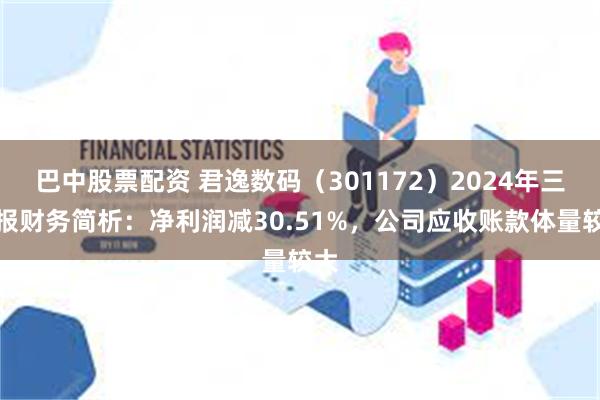 巴中股票配资 君逸数码（301172）2024年三季报财务简析：净利润减30.51%，公司应收账款体量较大