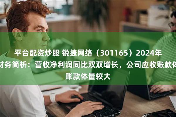 平台配资炒股 锐捷网络（301165）2024年三季报财务简析：营收净利润同比双双增长，公司应收账款体量较大