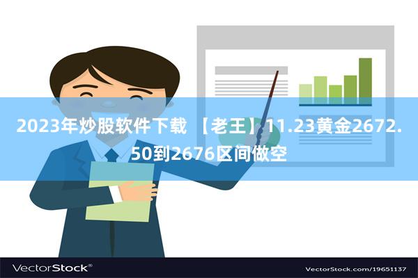 2023年炒股软件下载 【老王】11.23黄金2672.50到2676区间做空