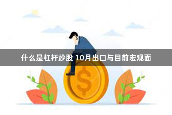 什么是杠杆炒股 10月出口与目前宏观面