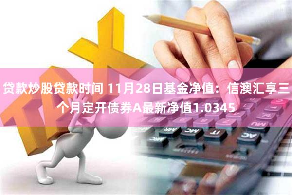 贷款炒股贷款时间 11月28日基金净值：信澳汇享三个月定开债券A最新净值1.0345