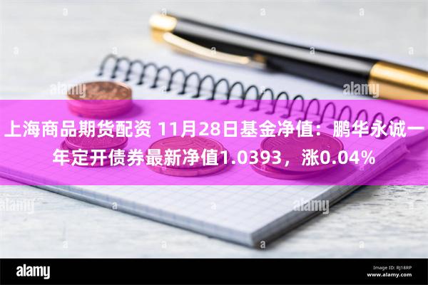 上海商品期货配资 11月28日基金净值：鹏华永诚一年定开债券最新净值1.0393，涨0.04%