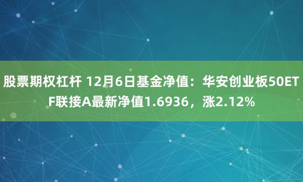 股票期权杠杆 12月6日基金净值：华安创业板50ETF联接A最新净值1.6936，涨2.12%