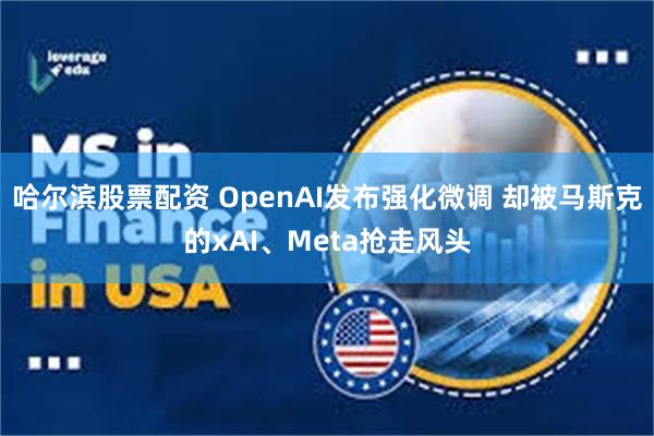 哈尔滨股票配资 OpenAI发布强化微调 却被马斯克的xAI、Meta抢走风头