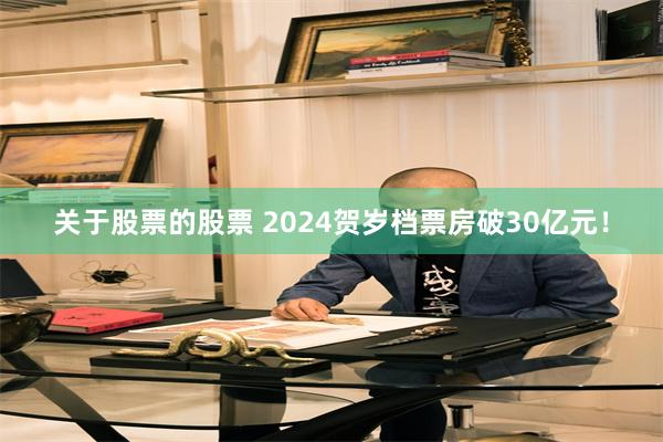 关于股票的股票 2024贺岁档票房破30亿元！