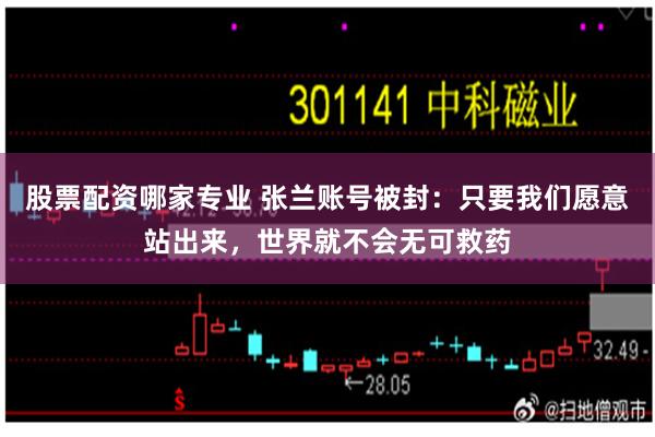 股票配资哪家专业 张兰账号被封：只要我们愿意站出来，世界就不会无可救药