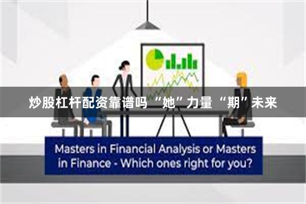 炒股杠杆配资靠谱吗 “她”力量 “期”未来