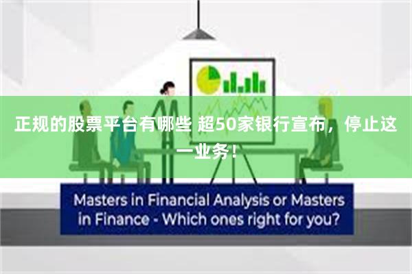 正规的股票平台有哪些 超50家银行宣布,停止这一业务!