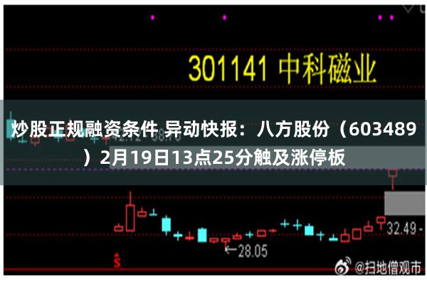 炒股正规融资条件 异动快报：八方股份（603489）2月19日13点25分触及涨停板