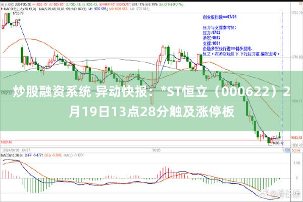 炒股融资系统 异动快报：*ST恒立（000622）2月19日13点28分触及涨停板