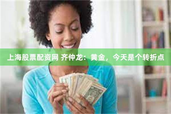 上海股票配资网 齐仲龙：黄金，今天是个转折点