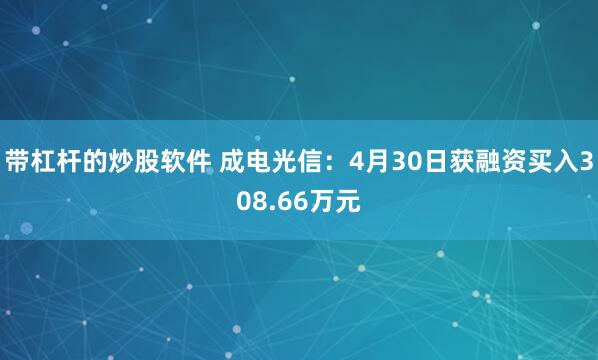 带杠杆的炒股软件 成电光信：4月30日获融资买入308.66万元