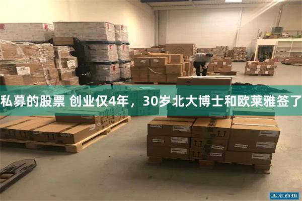 私募的股票 创业仅4年，30岁北大博士和欧莱雅签了