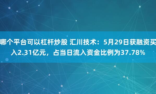 哪个平台可以杠杆炒股 汇川技术：5月29日获融资买入2.31亿元，占当日流入资金比例为37.78%
