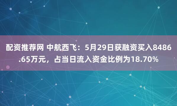 配资推荐网 中航西飞：5月29日获融资买入8486.65万元，占当日流入资金比例为18.70%