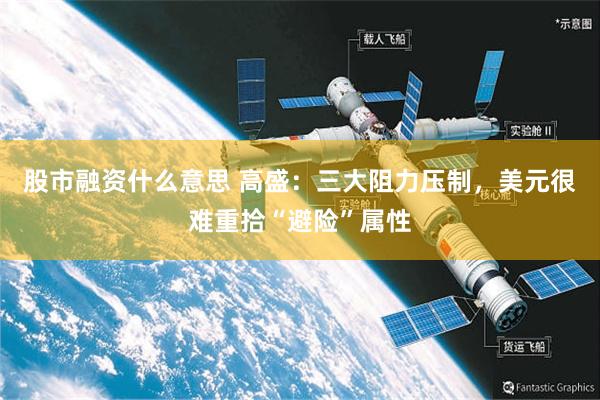 股市融资什么意思 高盛：三大阻力压制，美元很难重拾“避险”属性