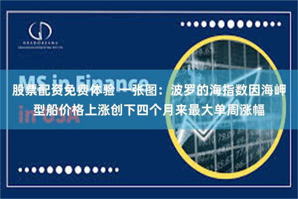 股票配资免费体验 一张图：波罗的海指数因海岬型船价格上涨创下四个月来最大单周涨幅