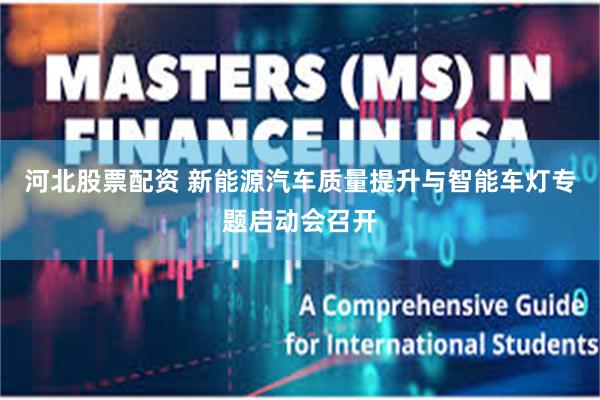 河北股票配资 新能源汽车质量提升与智能车灯专题启动会召开